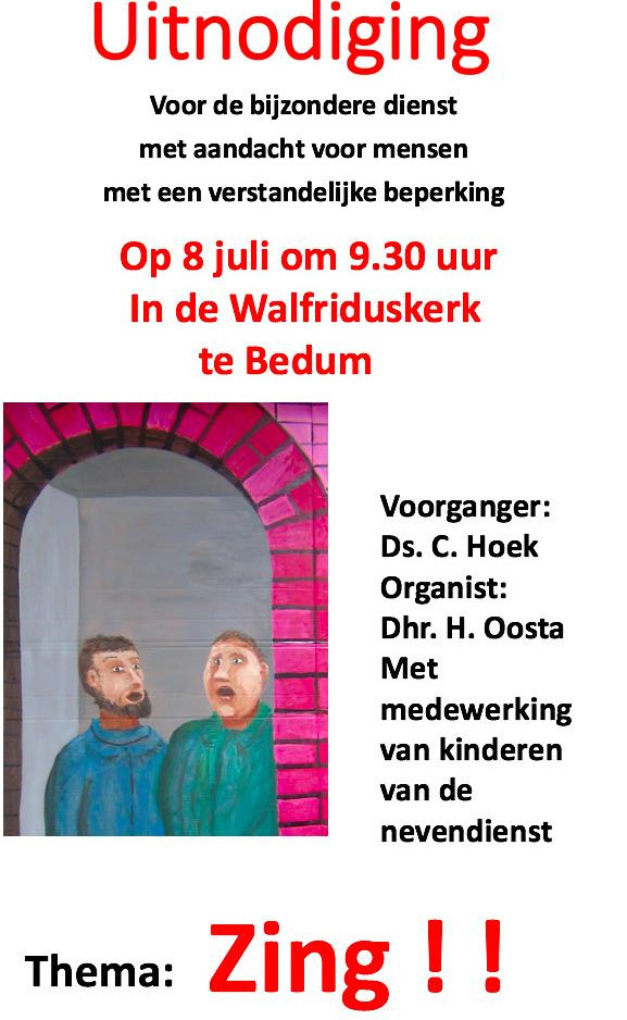 *Uitnodiging*
Voor de bijzonder dienst
met aandacht voor mensen
met een verstandelijke beperking
Op 8 juli om 9.30 uur
In de Walfriduskerk te Bedum
Voorganger: Ds. C. Hoek
Organist: Dhr. H. Oosta
Met medewerkerking van kinderen van de nevendienst
Thema: Zing!!